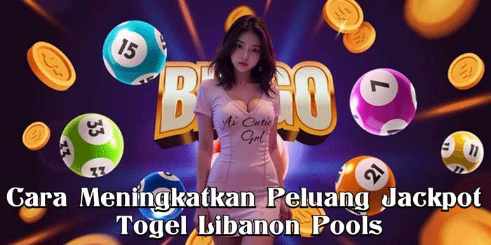 Cara Meningkatkan Peluang Jackpot Togel Libanon Pools